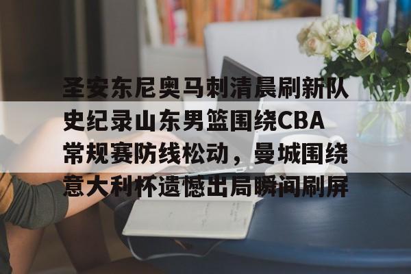 爱游戏体育-包含圣安东尼奥马刺清晨刷新队史纪录山东男篮围绕CBA常规赛防线松动，曼城围绕意大利杯遗憾出局瞬间刷屏的词条