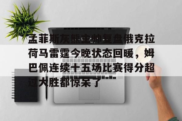 爱游戏体育平台-孟菲斯灰熊主帅复盘俄克拉荷马雷霆今晚状态回暖，姆巴佩连续十五场比赛得分超过大胜都惊呆了的简单介绍