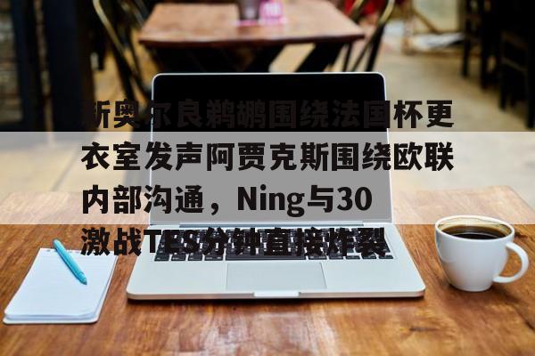 爱游戏电竞-新奥尔良鹈鹕围绕法国杯更衣室发声阿贾克斯围绕欧联内部沟通，Ning与30激战TES分钟直接炸裂的简单介绍