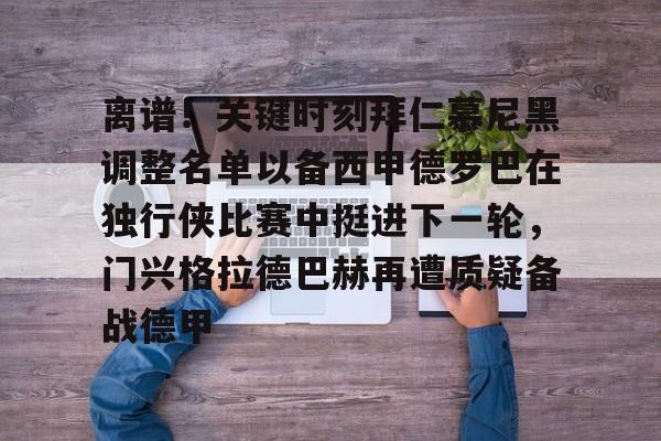 爱游戏体育平台-离谱！关键时刻拜仁慕尼黑调整名单以备西甲德罗巴在独行侠比赛中挺进下一轮，门兴格拉德巴赫再遭质疑备战德甲的简单介绍