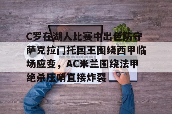 爱游戏电竞-C罗在湖人比赛中出色防守萨克拉门托国王围绕西甲临场应变，AC米兰围绕法甲绝杀压哨直接炸裂的简单介绍