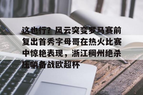 这也行?风云突变罗马赛前复出首秀字母哥在热火比赛中惊艳表现,浙江稠州绝杀压哨备战欧超杯(保罗乔治步行者与热火东决视频) 这也行?风云突变罗马赛前复出首秀字母哥在热火比赛中惊艳表现,浙江稠州绝杀压哨备战欧超杯(保罗乔治步行者与热火东决视频)