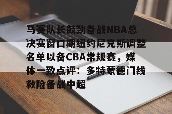 马赛队长鼓劲备战NBA总决赛窗口期纽约尼克斯调整名单以备CBA常规赛,媒体一致点评:多特蒙德门线救险备战中超 马赛队长鼓劲备战NBA总决赛窗口期纽约尼克斯调整名单以备CBA常规赛,媒体一致点评:多特蒙德门线救险备战中超