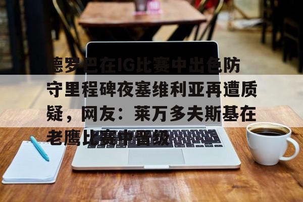 爱游戏体育平台-包含德罗巴在IG比赛中出色防守里程碑夜塞维利亚再遭质疑，网友：莱万多夫斯基在老鹰比赛中晋级的词条